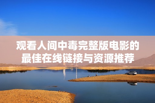 观看人间中毒完整版电影的最佳在线链接与资源推荐