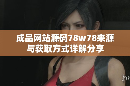 成品网站源码78w78来源与获取方式详解分享