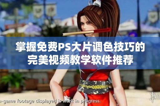 掌握免费PS大片调色技巧的完美视频教学软件推荐
