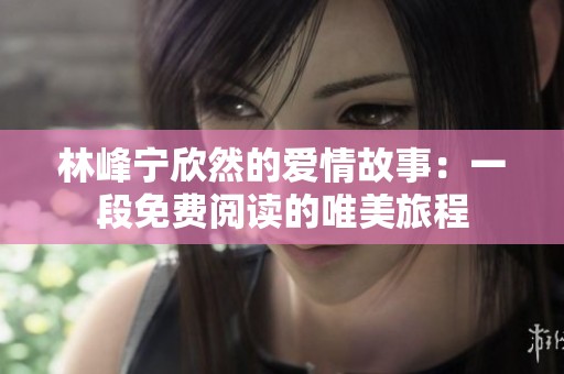 林峰宁欣然的爱情故事：一段免费阅读的唯美旅程