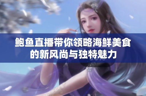鲍鱼直播带你领略海鲜美食的新风尚与独特魅力