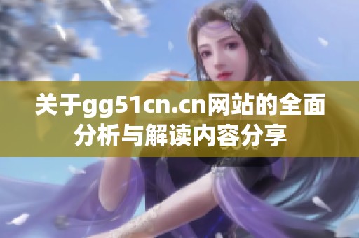 关于gg51cn.cn网站的全面分析与解读内容分享