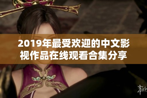 2019年最受欢迎的中文影视作品在线观看合集分享