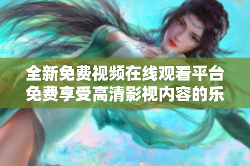 全新免费视频在线观看平台免费享受高清影视内容的乐趣