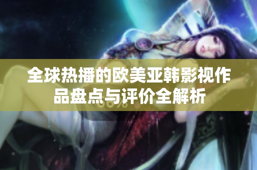 全球热播的欧美亚韩影视作品盘点与评价全解析