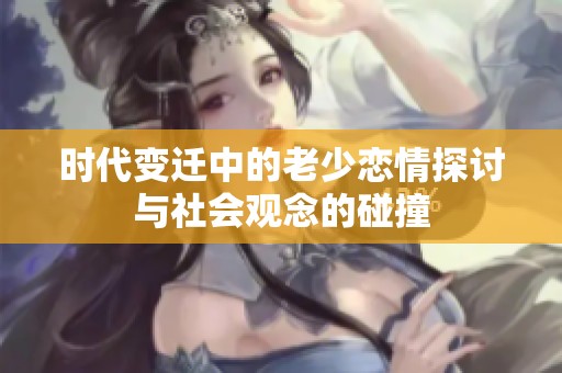 时代变迁中的老少恋情探讨与社会观念的碰撞