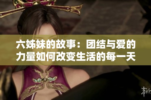六姊妹的故事：团结与爱的力量如何改变生活的每一天
