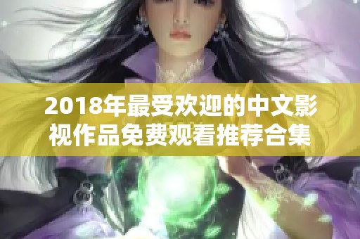 2018年最受欢迎的中文影视作品免费观看推荐合集