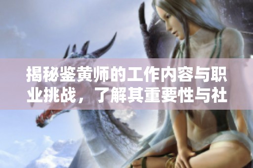 揭秘鉴黄师的工作内容与职业挑战，了解其重要性与社会影响