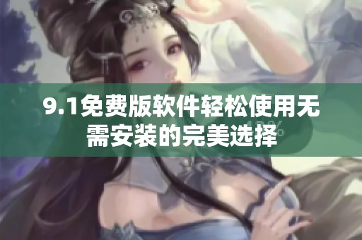 9.1免费版软件轻松使用无需安装的完美选择