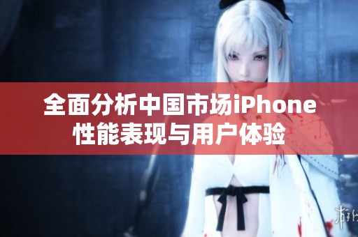 全面分析中国市场iPhone性能表现与用户体验
