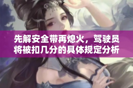 先解安全带再熄火，驾驶员将被扣几分的具体规定分析
