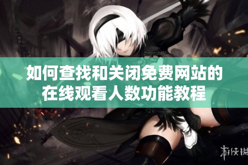 如何查找和关闭免费网站的在线观看人数功能教程