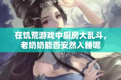 在饥荒游戏中厨房大乱斗，老奶奶能否安然入睡呢