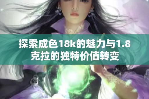 探索成色18k的魅力与1.8克拉的独特价值转变