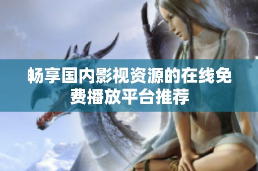 畅享国内影视资源的在线免费播放平台推荐
