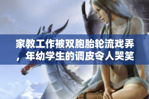 家教工作被双胞胎轮流戏弄，年幼学生的调皮令人哭笑不得