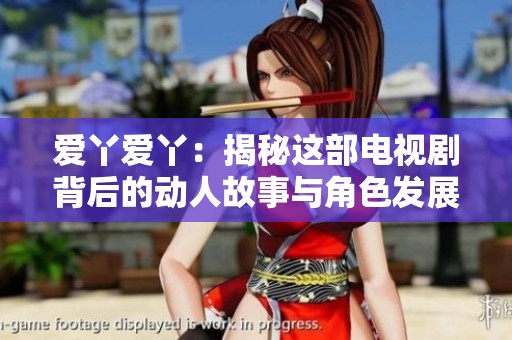 爱丫爱丫：揭秘这部电视剧背后的动人故事与角色发展
