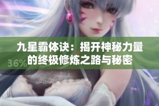 九星霸体诀：揭开神秘力量的终极修炼之路与秘密