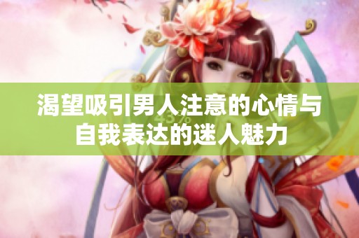 渴望吸引男人注意的心情与自我表达的迷人魅力