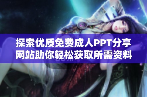 探索优质免费成人PPT分享网站助你轻松获取所需资料