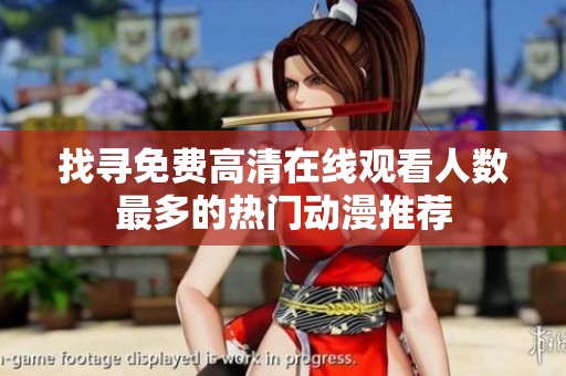 找寻免费高清在线观看人数最多的热门动漫推荐