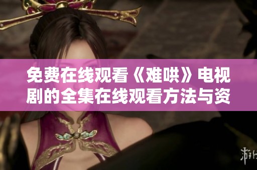 免费在线观看《难哄》电视剧的全集在线观看方法与资源推荐
