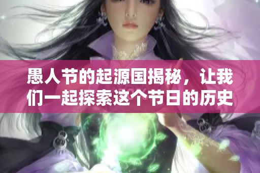 愚人节的起源国揭秘，让我们一起探索这个节日的历史根源