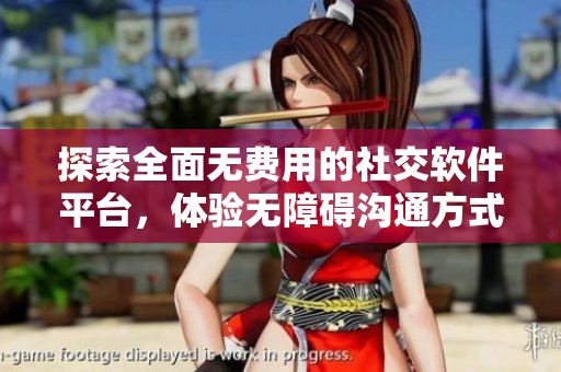 探索全面无费用的社交软件平台，体验无障碍沟通方式