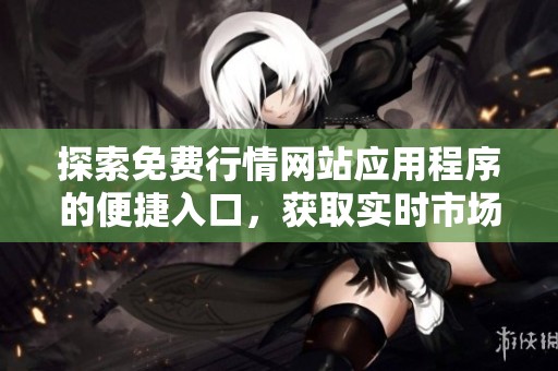 探索免费行情网站应用程序的便捷入口，获取实时市场信息
