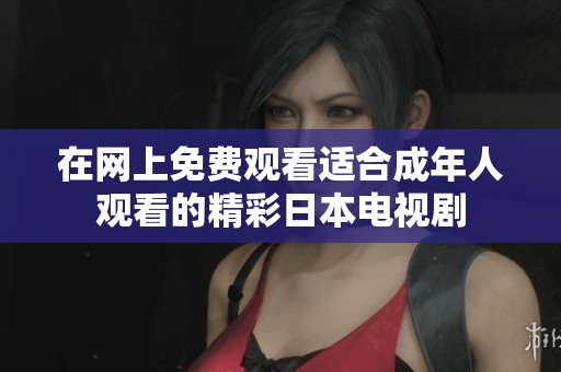 在网上免费观看适合成年人观看的精彩日本电视剧