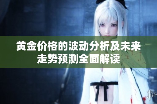黄金价格的波动分析及未来走势预测全面解读