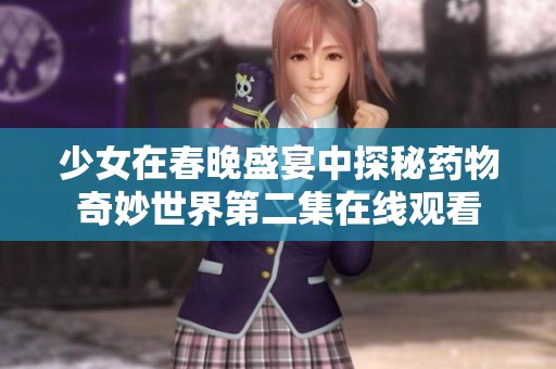 少女在春晚盛宴中探秘药物奇妙世界第二集在线观看