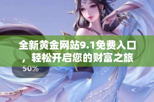 全新黄金网站9.1免费入口，轻松开启您的财富之旅