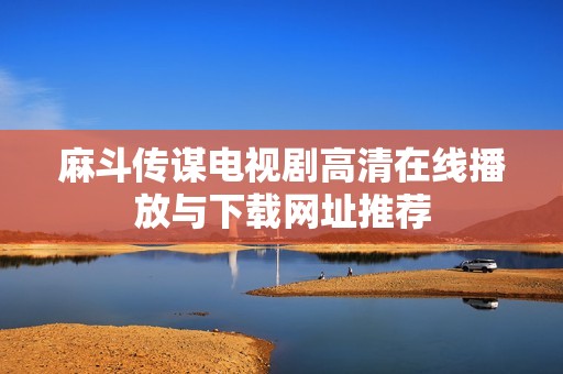 麻斗传谋电视剧高清在线播放与下载网址推荐