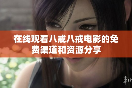 在线观看八戒八戒电影的免费渠道和资源分享