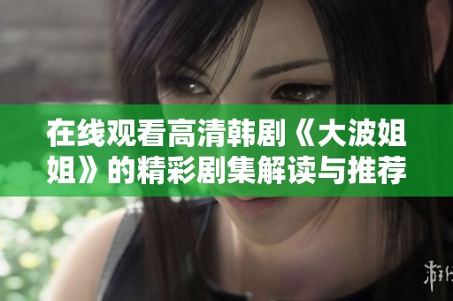 在线观看高清韩剧《大波姐姐》的精彩剧集解读与推荐