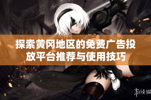 探索黄冈地区的免费广告投放平台推荐与使用技巧