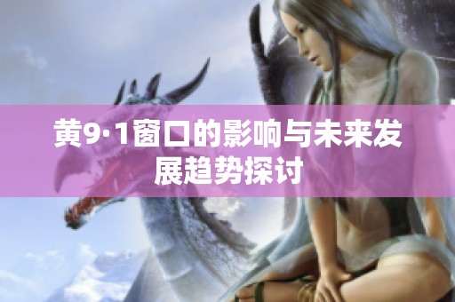黄9·1窗口的影响与未来发展趋势探讨