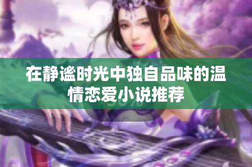 在静谧时光中独自品味的温情恋爱小说推荐