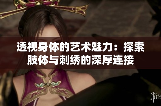 透视身体的艺术魅力：探索肢体与刺绣的深厚连接