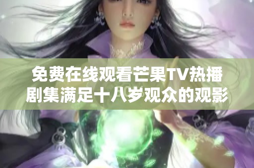 免费在线观看芒果TV热播剧集满足十八岁观众的观影需求