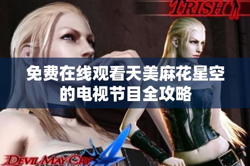 免费在线观看天美麻花星空的电视节目全攻略