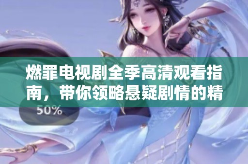 燃罪电视剧全季高清观看指南，带你领略悬疑剧情的精彩绝伦