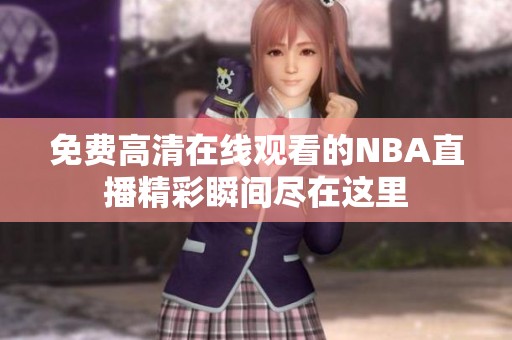 免费高清在线观看的NBA直播精彩瞬间尽在这里