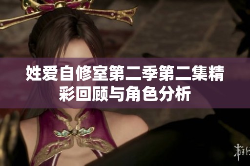 姓爱自修室第二季第二集精彩回顾与角色分析