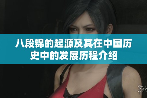 八段锦的起源及其在中国历史中的发展历程介绍