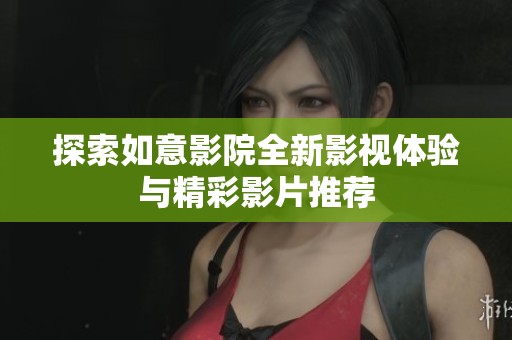 探索如意影院全新影视体验与精彩影片推荐