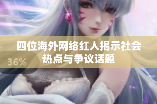 四位海外网络红人揭示社会热点与争议话题