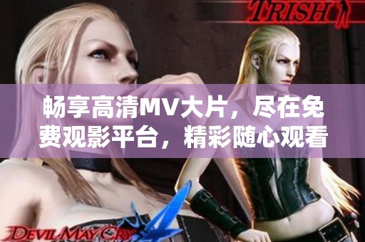 畅享高清MV大片，尽在免费观影平台，精彩随心观看